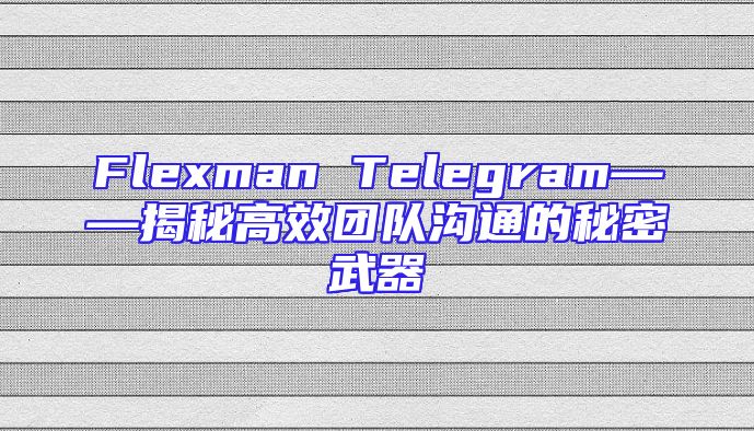 Flexman Telegram——揭秘高效团队沟通的秘密武器