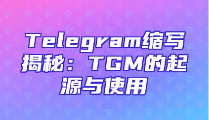 Telegram缩写揭秘：TGM的起源与使用