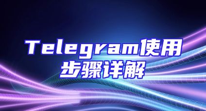 Telegram使用步骤详解
