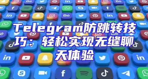 Telegram防跳转技巧：轻松实现无缝聊天体验