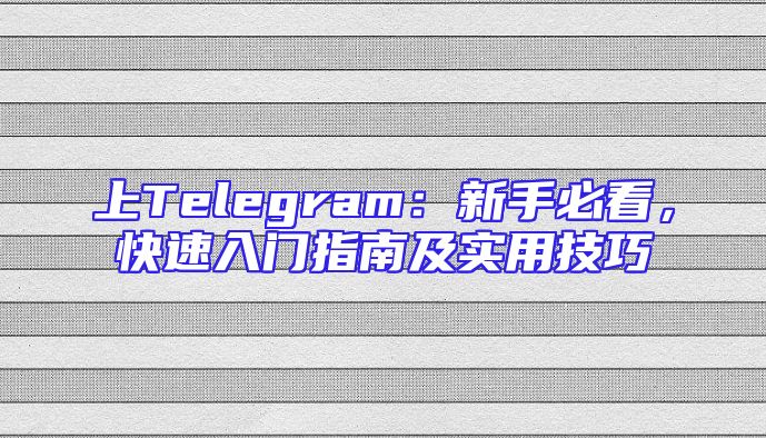 上Telegram：新手必看，快速入门指南及实用技巧