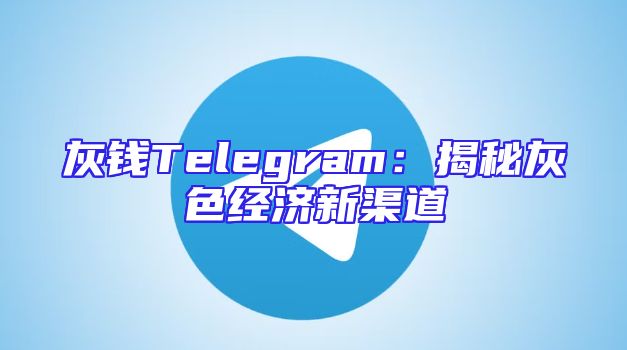 灰钱Telegram：揭秘灰色经济新渠道