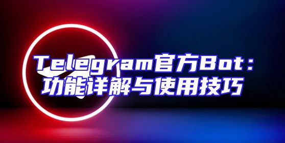 Telegram官方Bot：功能详解与使用技巧