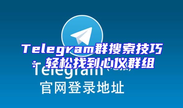 Telegram群搜索技巧：轻松找到心仪群组