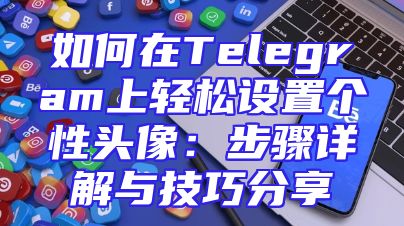 如何在Telegram上轻松设置个性头像：步骤详解与技巧分享