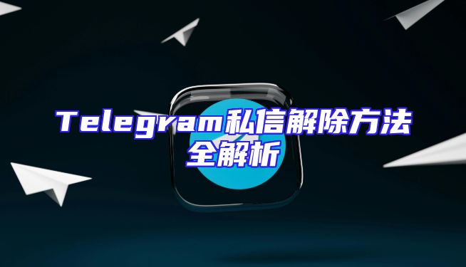 Telegram私信解除方法全解析
