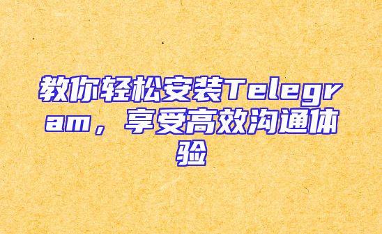 教你轻松安装Telegram，享受高效沟通体验