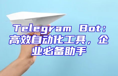 Telegram Bot：高效自动化工具，企业必备助手