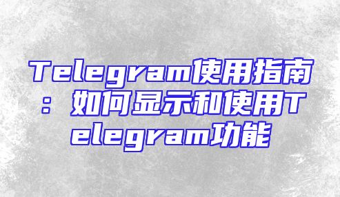Telegram使用指南：如何显示和使用Telegram功能