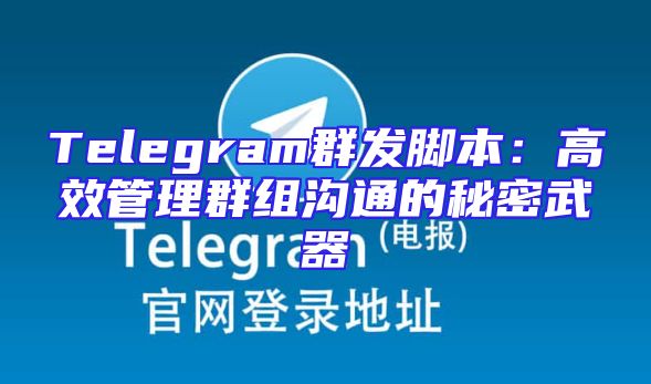 Telegram群发脚本：高效管理群组沟通的秘密武器