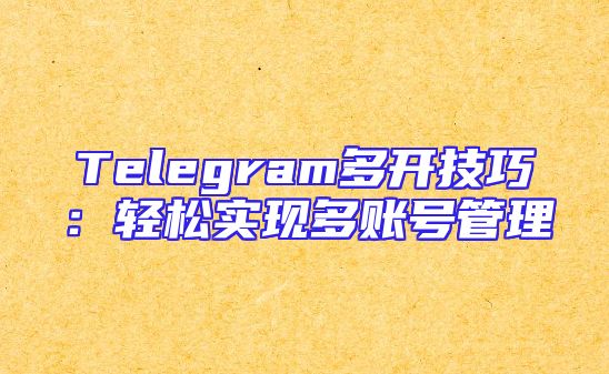 Telegram多开技巧：轻松实现多账号管理