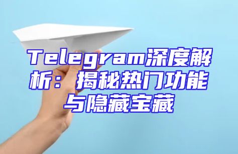 Telegram深度解析：揭秘热门功能与隐藏宝藏