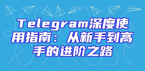 Telegram深度使用指南：从新手到高手的进阶之路
