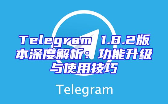 Telegram 1.8.2版本深度解析：功能升级与使用技巧