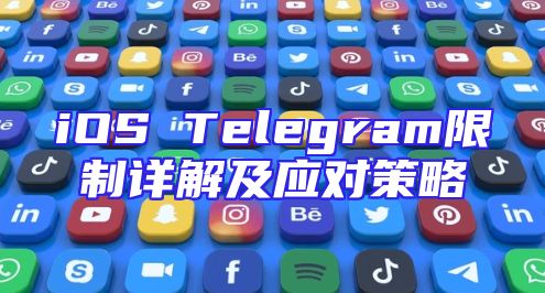 iOS Telegram限制详解及应对策略
