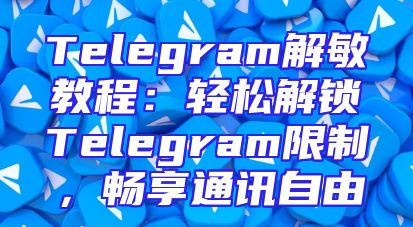 Telegram解敏教程：轻松解锁Telegram限制，畅享通讯自由