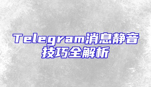 Telegram消息静音技巧全解析