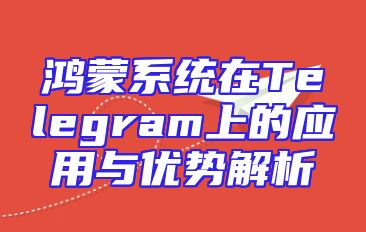 鸿蒙系统在Telegram上的应用与优势解析