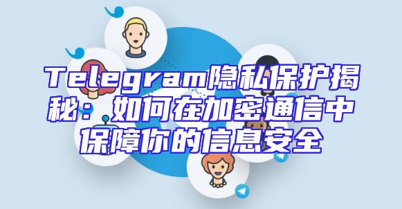 Telegram隐私保护揭秘：如何在加密通信中保障你的信息安全