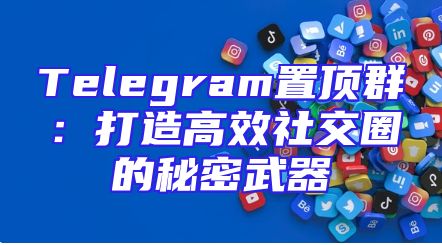 Telegram置顶群：打造高效社交圈的秘密武器