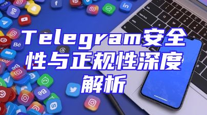 Telegram安全性与正规性深度解析