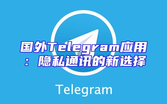 国外Telegram应用：隐私通讯的新选择