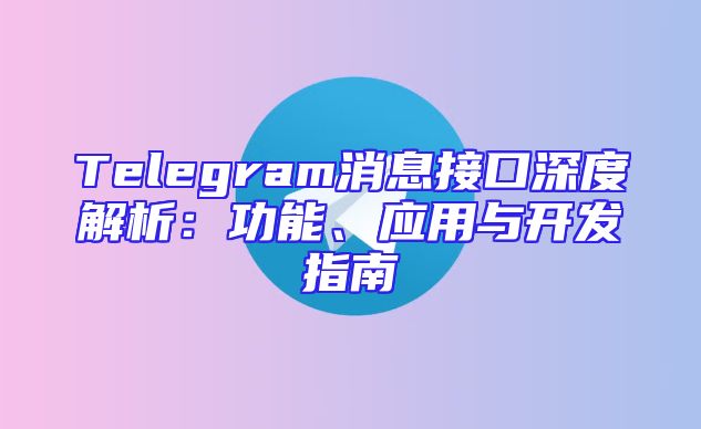 Telegram消息接口深度解析：功能、应用与开发指南