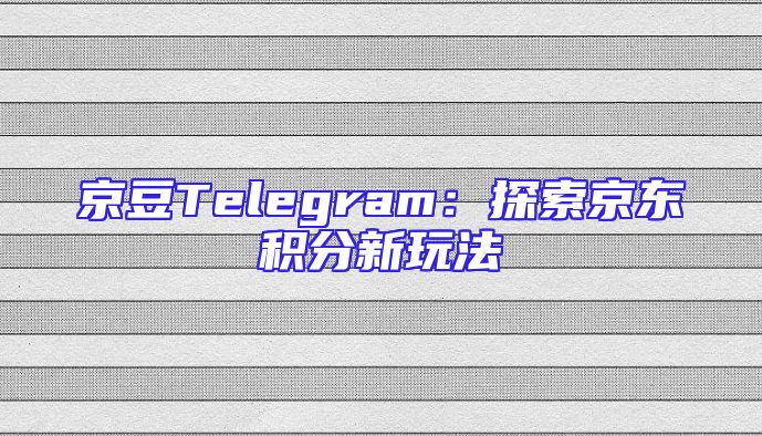 京豆Telegram：探索京东积分新玩法