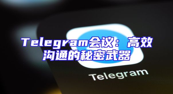 Telegram会议：高效沟通的秘密武器