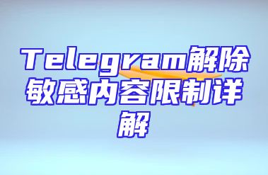 Telegram解除敏感内容限制详解