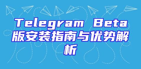 Telegram Beta版安装指南与优势解析