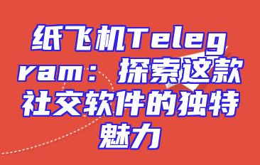纸飞机Telegram：探索这款社交软件的独特魅力