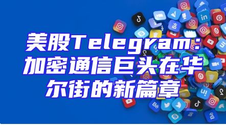 美股Telegram：加密通信巨头在华尔街的新篇章