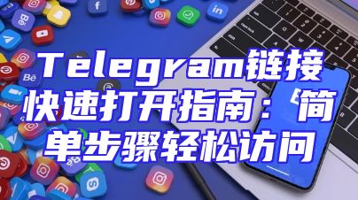 Telegram链接快速打开指南：简单步骤轻松访问