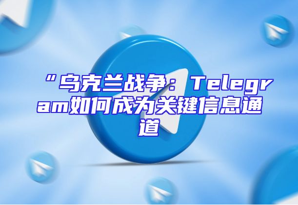 “乌克兰战争：Telegram如何成为关键信息通道