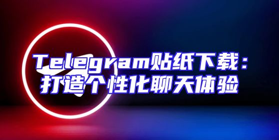 Telegram贴纸下载：打造个性化聊天体验