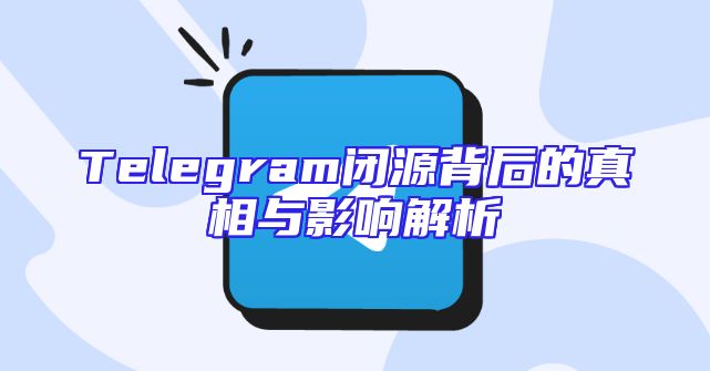 Telegram闭源背后的真相与影响解析