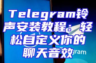 Telegram铃声安装教程：轻松自定义你的聊天音效