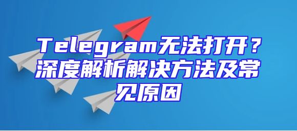 Telegram无法打开？深度解析解决方法及常见原因