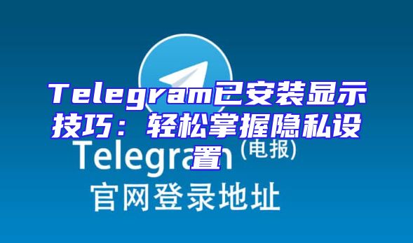 Telegram已安装显示技巧：轻松掌握隐私设置