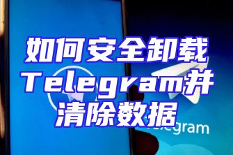 如何安全卸载Telegram并清除数据