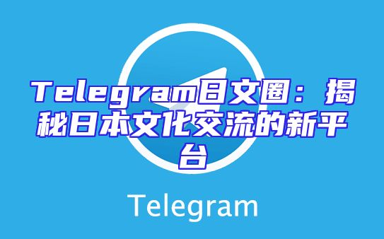 Telegram日文圈：揭秘日本文化交流的新平台