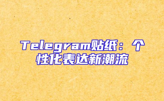 Telegram贴纸：个性化表达新潮流