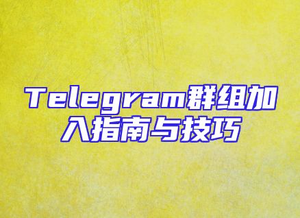 Telegram群组加入指南与技巧