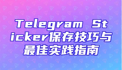 Telegram Sticker保存技巧与最佳实践指南