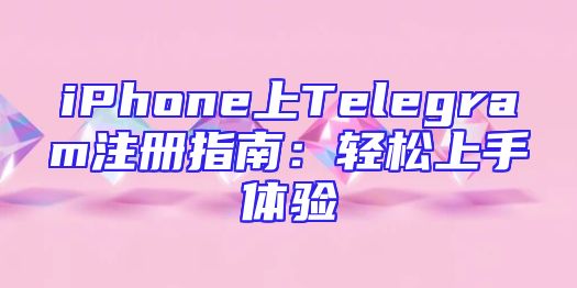 iPhone上Telegram注册指南：轻松上手体验