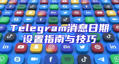 Telegram消息日期设置指南与技巧
