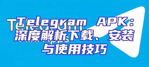 Telegram APK：深度解析下载、安装与使用技巧
