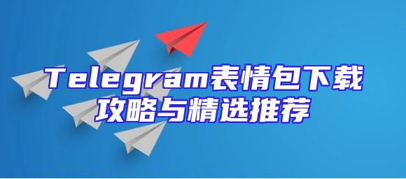 Telegram表情包下载攻略与精选推荐