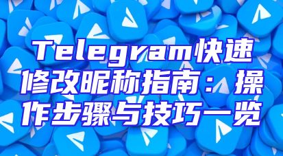 Telegram快速修改昵称指南：操作步骤与技巧一览